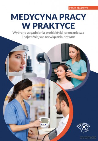 Medycyna pracy w praktyce Wybrane zagadnienia profilaktyki, orzecznictwa i najważniejsze rozwiązania prawne [KSIĄŻKA]
