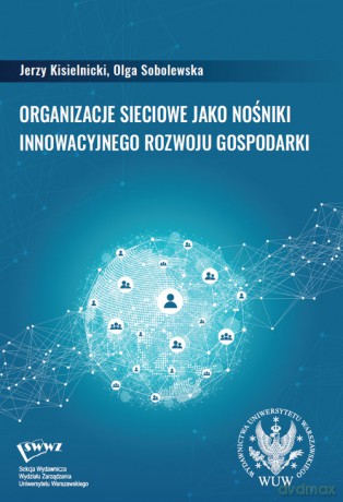 Organizacje sieciowe jako nośniki innowacyjnego rozwoju gospodarki - Kisielnicki Jerzy, Sobolewska Olga [KSIĄŻKA]