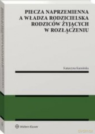 Piecza naprzemienna a władza rodzicielska rodziców żyjących w rozłączeniu - Katarzyna Kamińska [KSIĄŻKA]
