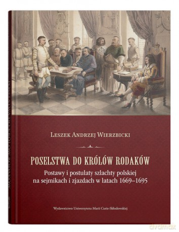 Poselstwa do królów rodaków. Postawy i postulaty szlachty polskiej na sejmikach i zjazdach w latach - Leszek Andrzej Wierzbicki [KSIĄŻKA]