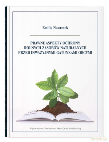 Prawne aspekty ochrony rolnych zasobów naturalnych przed inwazyjnymi gatunkami obcymi - Emilia Nawrotek [KSIĄŻKA]