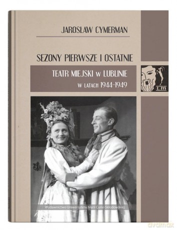 Sezony pierwsze i ostatnie. Teatr Miejski w Lublinie w latach 1944-1949 - Jarosław Cymerman [KSIĄŻKA]