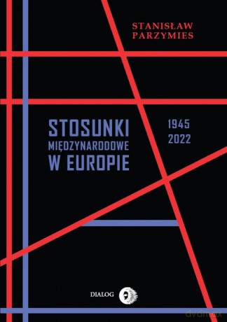 Stosunki międzynarodowe w Europie 1945-2022 - Stanisław Parzymies [KSIĄŻKA]