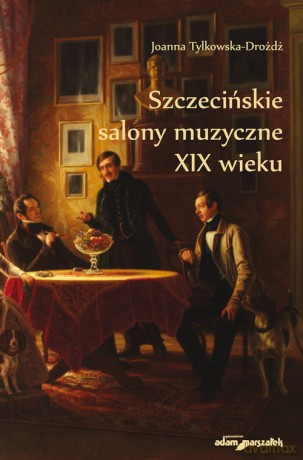 Szczecińskie salony muzyczne XIX wieku - Joanna Tylkowska-Drożdż [KSIĄŻKA]