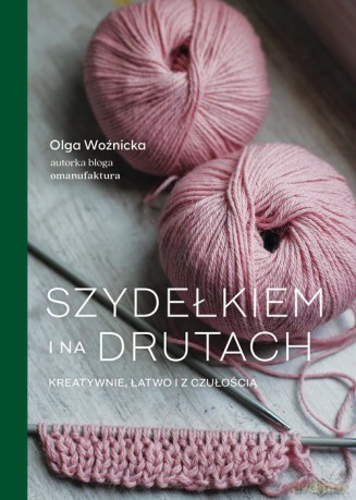 Szydełkiem i na drutach Kreatywnie, łatwo i z czułością - Olga Woźnicka [KSIĄŻKA]