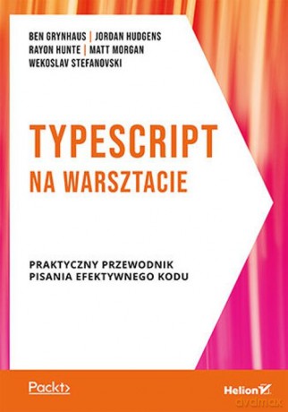 TypeScript na warsztacie. Praktyczny przewodnik pisania efektywnego kodu - Grynhaus Ben, Hudgens Jordan [KSIĄŻKA]