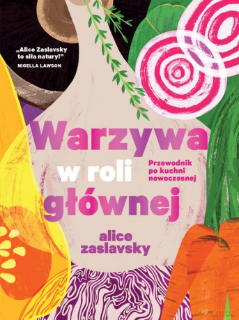 Warzywa w roli głównej Przewodnik po kuchni nowoczesnej - Alice Zaslavsky [KSIĄŻKA]