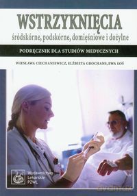 Wstrzyknięcia śródkskórne, podskórne, domięśniowe i dożylne - Wiesława Ciechaniewicz, Elżbieta Grochans [KSIĄŻKA]