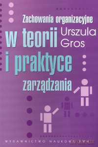 Zachowania organizacyjne w teorii i praktyce zarządzania - Urszula Gros [KSIĄŻKA]