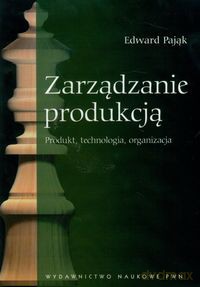 Zarządzanie Produkcją Produkt, technologia, organizacja - Edward Pająk [KSIĄŻKA]