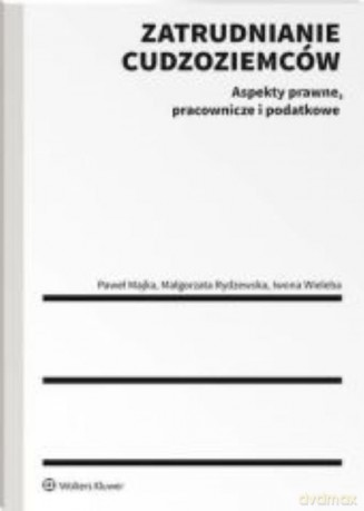 Zatrudnianie cudzoziemców - Majka Paweł, Rydzewska Małgorzata, Wieleba Iwona [KSIĄŻKA]