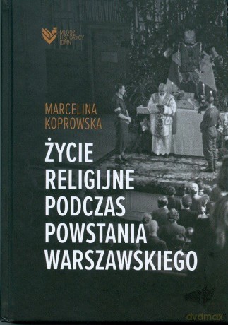 Życie religijne podczas Powstania Warszawskiego - Marcelina Koprowska [KSIĄŻKA]