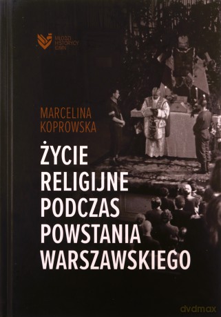 Życie religijne podczas Powstania Warszawskiego - Marcelina Koprowska [KSIĄŻKA]