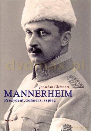 Mannerheim: Prezydent, żołnierz, szpieg - Jonathan Clements [Książka]