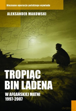 Tropiąc Bin Ladena.. W afgańskiej matni 1997-2007 - Aleksander Markowski [KSIĄŻKA]