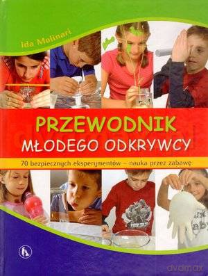Przewodnik młodego odkrywcy. 70 bezpiecznych eksperymentów - nauka przez zabawę - Ida Molinari [KSIĄŻKA]