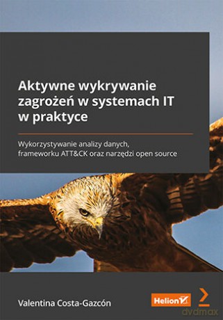 Aktywne wykrywanie zagrożeń w systemach IT w praktyce. Wykorzystywanie analizy danych, frameworku ATT&CK oraz narzędzi open source - Valentina Costa-Gazcón [KSIĄŻKA]