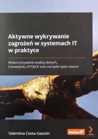 Aktywne wykrywanie zagrożeń w systemach IT w praktyce. Wykorzystywanie analizy danych, frameworku ATT&CK oraz narzędzi open source - Valentina Costa-Gazcón [KSIĄŻKA]