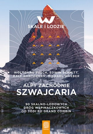 Alpy Zachodnie. Szwajcaria. 90 skalno-lodowych dróg wspinaczkowych od Tödi po Grand Combin - Wolfgang Pusch, Edwin Schmitt, Ralf Gantzhorn, Michael Waeber [KSIĄŻKA]