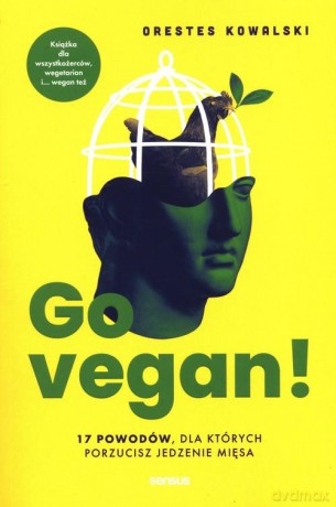Go vegan! 17 powodów, dla których porzucisz jedzenie mięsa. Książka dla wszystkożerców, wegetarian i... wegan też - Orestes Kowalski [KSIĄŻKA]