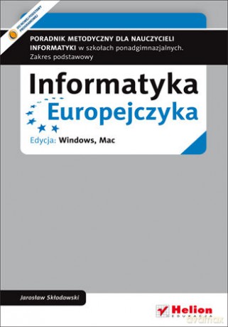 Informatyka Europejczyka. Poradnik metodyczny dla nauczycieli informatyki w szkołach ponadgimnazjalnych. Zakres podstawowy. Edycja: Windows, Mac - Jarosław Skłodowski [KSIĄŻKA]
