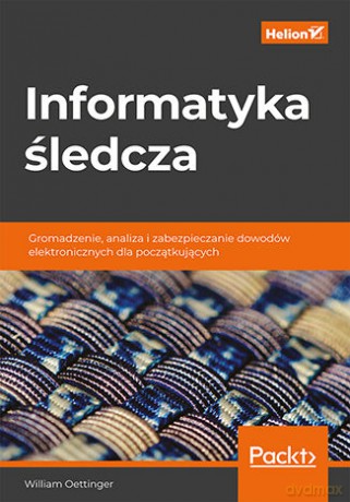 Informatyka śledcza. Gromadzenie, analiza i zabezpieczanie dowodów elektronicznych dla początkujących - William Oettinger [KSIĄŻKA]