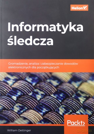 Informatyka śledcza. Gromadzenie, analiza i zabezpieczanie dowodów elektronicznych dla początkujących - William Oettinger [KSIĄŻKA]