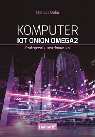 Komputer IoT Onion Omega2. Podręcznik użytkownika - Mariusz Duka [KSIĄŻKA]