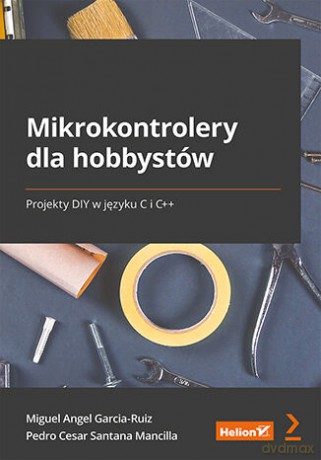 Mikrokontrolery dla hobbystów. Projekty DIY w języku C i C++ - Miguel Angel Garcia-Ruiz, Pedro Cesar Santana Mancilla [KSIĄŻKA]