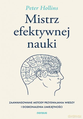 Mistrz efektywnej nauki. Zaawansowane metody przyswajania wiedzy i doskonalenia umiejętności - Peter Hollins [KSIĄŻKA]