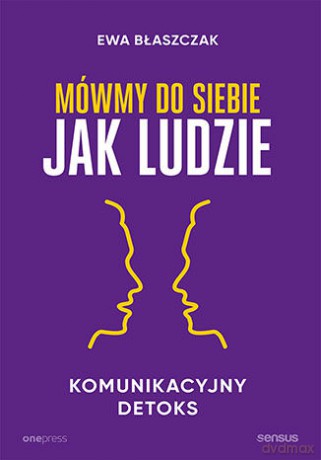 Mówmy do siebie jak ludzie. Komunikacyjny detoks - Ewa Błaszczak [KSIĄŻKA]