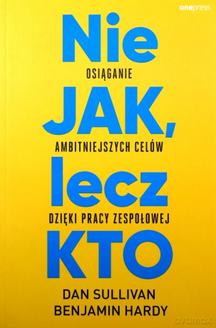 Nie JAK, lecz KTO. Osiąganie ambitniejszych celów dzięki pracy zespołowej - Dan Sullivan, Dr. Benjamin Hardy [KSIĄŻKA]