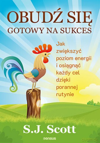 Obudź się gotowy na sukces. Jak zwiększyć poziom energii i osiągnąć każdy cel dzięki porannej rutynie - S.J. Scott [KSIĄŻKA]