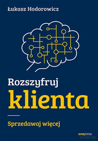 Rozszyfruj klienta. Sprzedawaj więcej - Łukasz Hodorowicz [KSIĄŻKA]