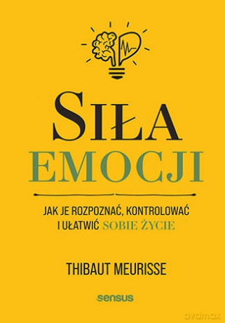 Siła emocji. Jak je rozpoznać, kontrolować i ułatwić sobie życie - Thibaut Meurisse [KSIĄŻKA]