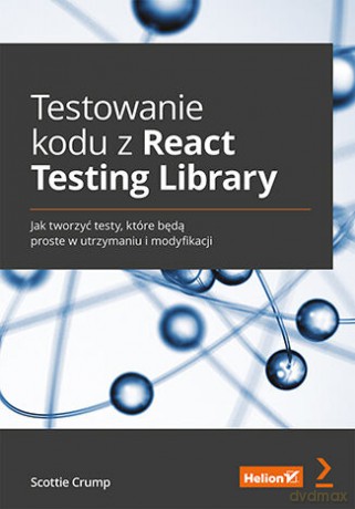 Testowanie kodu z React Testing Library. Jak tworzyć testy, które będą proste w utrzymaniu i modyfikacji - Scottie Crump [KSIĄŻKA]