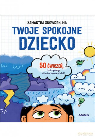 Twoje spokojne dziecko. 50 ćwiczeń, które pomogą dzieciom opanować złość - Samantha Snowden MA [KSIĄŻKA]