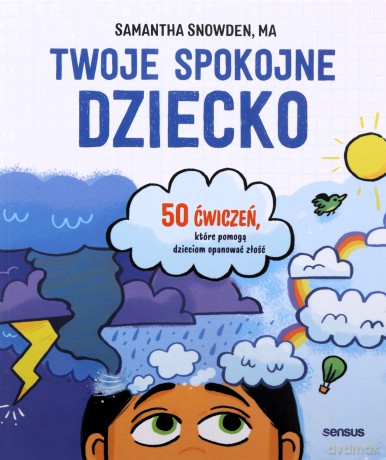 Twoje spokojne dziecko. 50 ćwiczeń, które pomogą dzieciom opanować złość - Samantha Snowden MA [KSIĄŻKA]