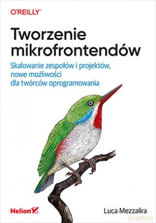 Tworzenie mikrofrontendów. Skalowanie zespołów i projektów, nowe możliwości dla twórców oprogramowania - Luca Mezzalira [KSIĄŻKA]