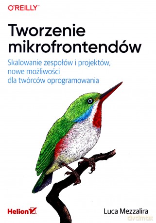 Tworzenie mikrofrontendów. Skalowanie zespołów i projektów, nowe możliwości dla twórców oprogramowania - Luca Mezzalira [KSIĄŻKA]