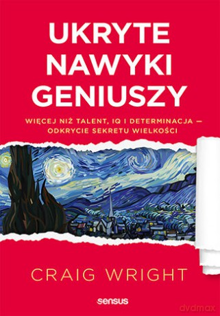 Ukryte cechy geniuszów. Więcej niż talent, IQ i determinacja, odkrycie sekretu wielkości - Craig Wright [KSIĄŻKA]