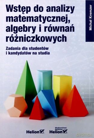 Wstęp do analizy matematycznej, algebry i równań różniczkowych. Zadania dla studentów i kandydatów na studia - Michał Kremzer [KSIĄŻKA]