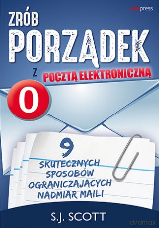 Zrób porządek z pocztą elektroniczną. 9 skutecznych sposobów ograniczających nadmiar maili - S.J. Scott [KSIĄŻKA]