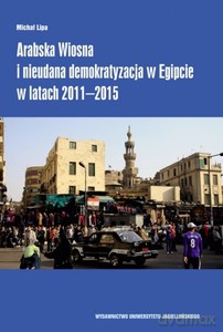 Arabska Wiosna i nieudana demokratyzacja w Egipcie w latach 2011-2015 - Michał Lipa [KSIĄŻKA]