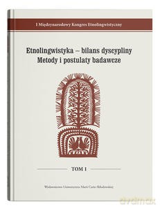 I Międzynarodowy Kongres Etnolingwistyczny (Tom 1) Etnolingwistyka - bilans dyscypliny. Metody i postulaty badawcze - Adam Głaz, Stanisława Niebrzegowska-Bartmińska [KSIĄŻKA]