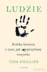 Ludzie. Krótka historia o tym, jak spieprzyliśmy wszystko - Tom Phillips [KSIĄŻKA]