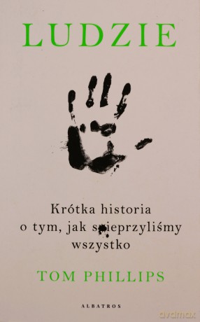 Ludzie. Krótka historia o tym, jak spieprzyliśmy wszystko - Tom Phillips [KSIĄŻKA]