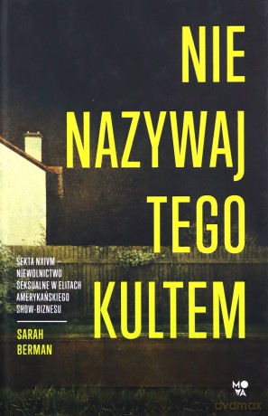 Nie nazywaj tego kultem. Sekta NXIVM - Niewolnictwo seksualne w elitach amerykańskiego show-biznesu - Sarah Berman [KSIĄŻKA]