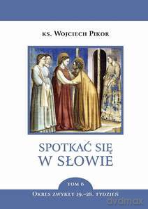 Spotkać się w słowie (Tom 6) Okres zwykły 19.-28. tydzień - Wojciech Pikor [KSIĄŻKA]
