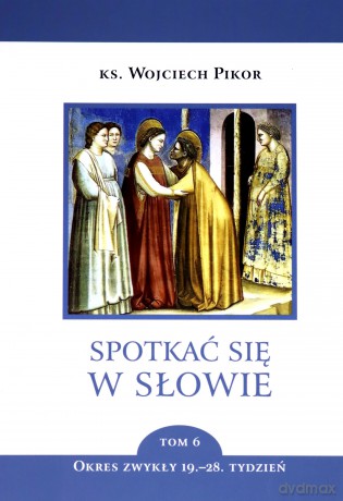 Spotkać się w słowie (Tom 6) Okres zwykły 19.-28. tydzień - Wojciech Pikor [KSIĄŻKA]